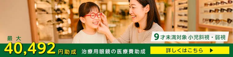 治療用眼鏡の医療費助成　９才未満対象　小児斜視・弱視　最大40，492円助成　詳しくはこちら