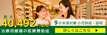 治療用眼鏡の医療費助成　９才未満対象　小児斜視・弱視　最大40，492円助成　詳しくはこちら